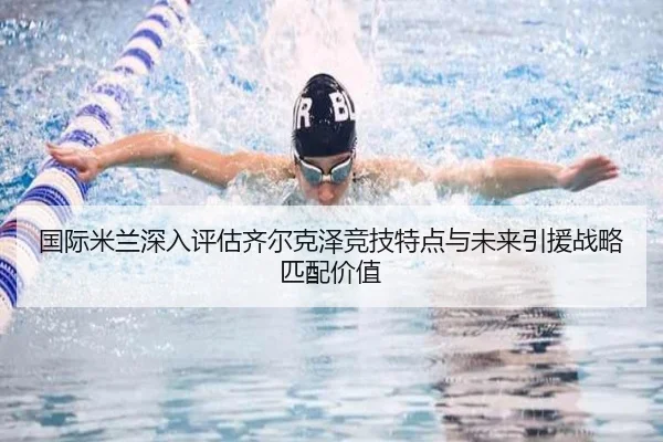 国际米兰深入评估齐尔克泽竞技特点与未来引援战略匹配价值