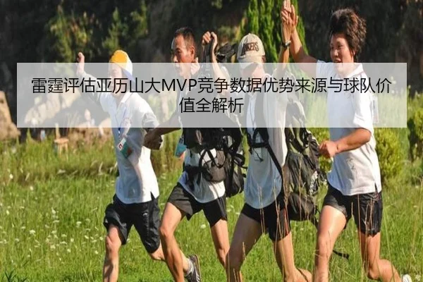 雷霆评估亚历山大MVP竞争数据优势来源与球队价值全解析 | kaiyun