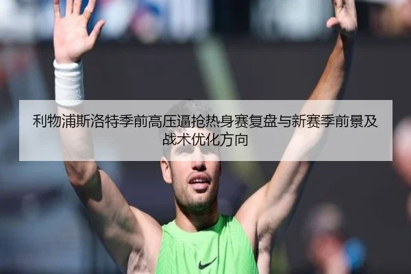 利物浦斯洛特季前高压逼抢热身赛复盘与新赛季前景及战术优化方向 | kaiyun