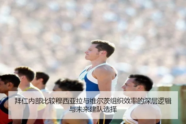 拜仁内部比较穆西亚拉与维尔茨组织效率的深层逻辑与未来建队选择（kaiyun）