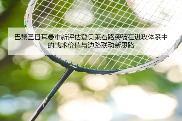 巴黎圣日耳曼重新评估登贝莱右路突破在进攻体系中的战术价值与边路联动新思路