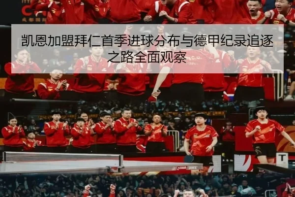 凯恩加盟拜仁首季进球分布与德甲纪录追逐之路全面观察