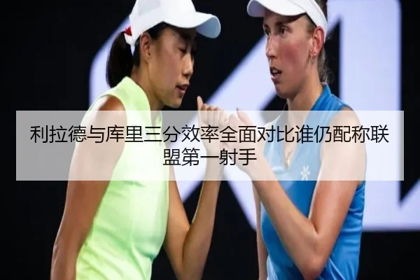 利拉德与库里三分效率全面对比谁仍配称联盟第一射手（kaiyun）