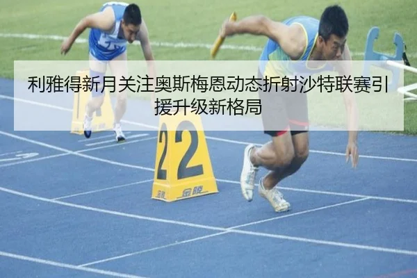 利雅得新月关注奥斯梅恩动态折射沙特联赛引援升级新格局